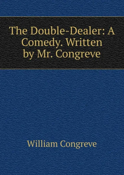 Обложка книги The Double-Dealer: A Comedy. Written by Mr. Congreve, William Congreve