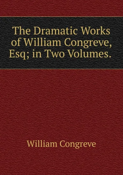 Обложка книги The Dramatic Works of William Congreve, Esq; in Two Volumes. ., William Congreve