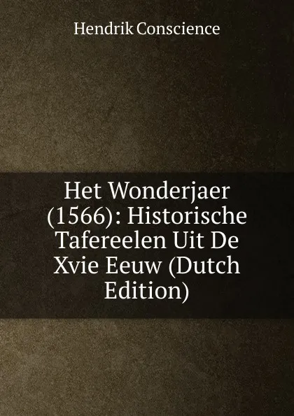 Обложка книги Het Wonderjaer (1566): Historische Tafereelen Uit De Xvie Eeuw (Dutch Edition), Hendrik Conscience