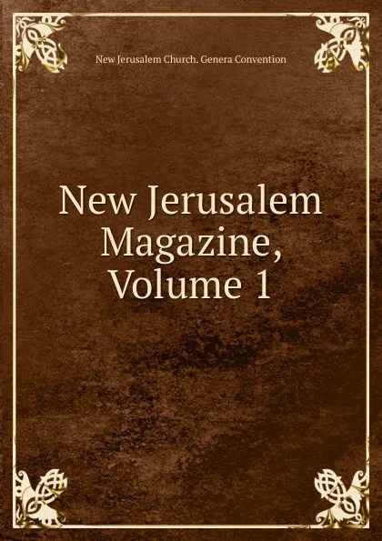 Обложка книги New Jerusalem Magazine, Volume 1, New Jerusalem Church. Genera Convention