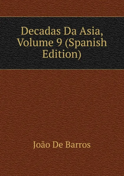 Обложка книги Decadas Da Asia, Volume 9 (Spanish Edition), João De Barros