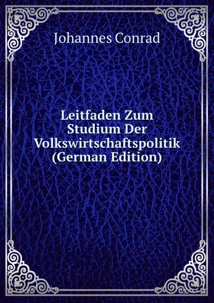 Обложка книги Leitfaden Zum Studium Der Volkswirtschaftspolitik (German Edition), Johannes Conrad