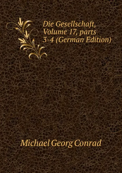 Обложка книги Die Gesellschaft, Volume 17,.parts 3-4 (German Edition), Michael Georg Conrad