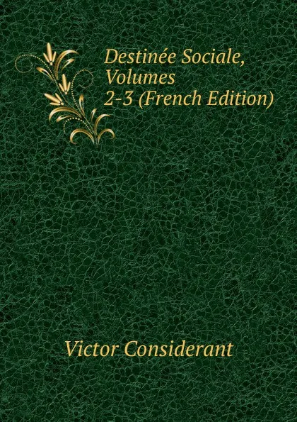 Обложка книги Destinee Sociale, Volumes 2-3 (French Edition), Victor Considerant