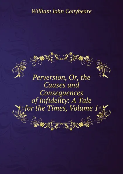 Обложка книги Perversion, Or, the Causes and Consequences of Infidelity: A Tale for the Times, Volume 1, William John Conybeare