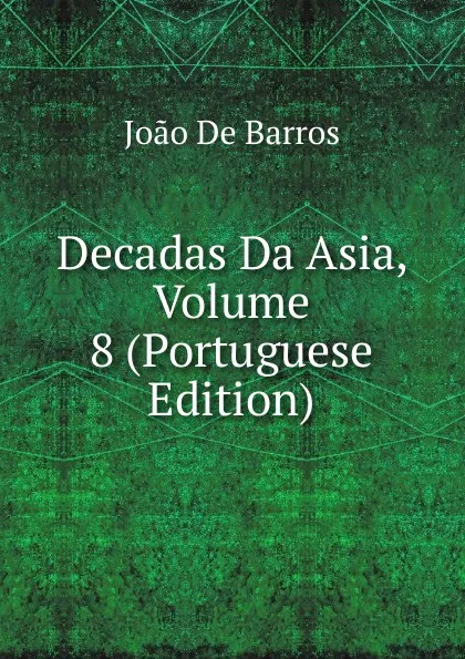 Обложка книги Decadas Da Asia, Volume 8 (Portuguese Edition), João De Barros