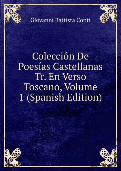 Обложка книги Coleccion De Poesias Castellanas Tr. En Verso Toscano, Volume 1 (Spanish Edition), Giovanni Battista Conti