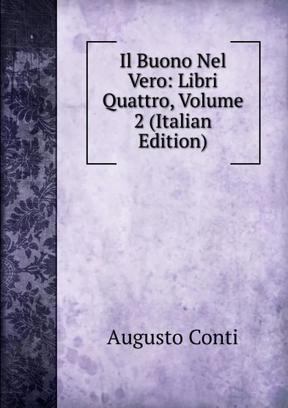 Обложка книги Il Buono Nel Vero: Libri Quattro, Volume 2 (Italian Edition), Augusto Conti