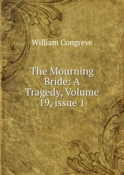 Обложка книги The Mourning Bride: A Tragedy, Volume 19,.issue 1, William Congreve