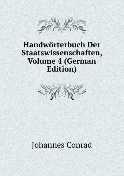 Обложка книги Handworterbuch Der Staatswissenschaften, Volume 4 (German Edition), Johannes Conrad