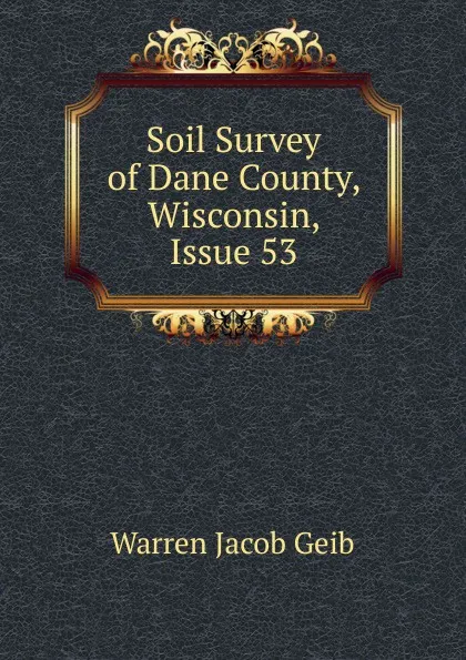 Обложка книги Soil Survey of Dane County, Wisconsin, Issue 53, Warren Jacob Geib