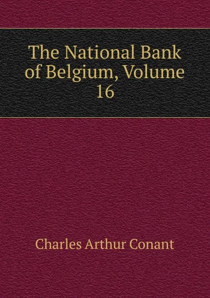 Обложка книги The National Bank of Belgium, Volume 16, Charles Arthur Conant