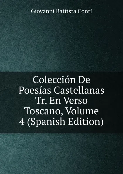 Обложка книги Coleccion De Poesias Castellanas Tr. En Verso Toscano, Volume 4 (Spanish Edition), Giovanni Battista Conti