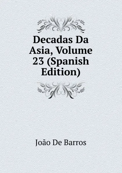 Обложка книги Decadas Da Asia, Volume 23 (Spanish Edition), João De Barros