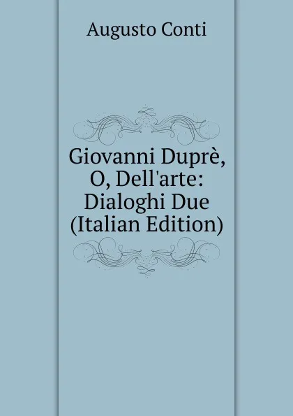 Обложка книги Giovanni Dupre, O, Dell.arte: Dialoghi Due (Italian Edition), Augusto Conti