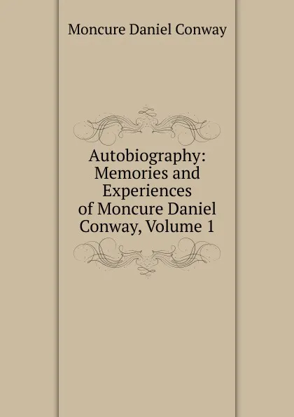 Обложка книги Autobiography: Memories and Experiences of Moncure Daniel Conway, Volume 1, Conway Moncure Daniel