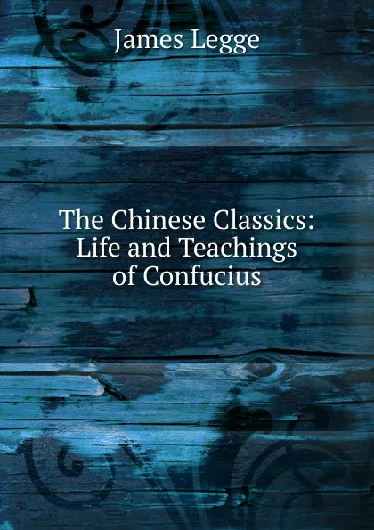 Обложка книги The Chinese Classics: Life and Teachings of Confucius, James Legge