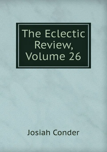 Обложка книги The Eclectic Review, Volume 26, Josiah Conder