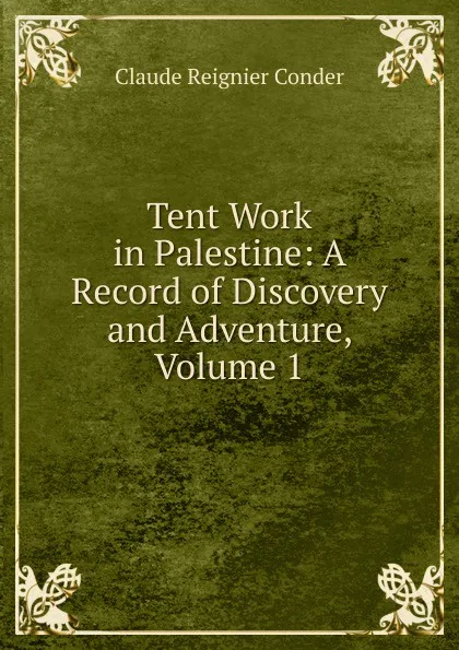 Обложка книги Tent Work in Palestine: A Record of Discovery and Adventure, Volume 1, Claude Reignier Conder