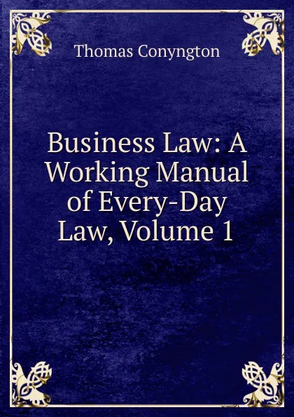 Обложка книги Business Law: A Working Manual of Every-Day Law, Volume 1, Conyngton Thomas