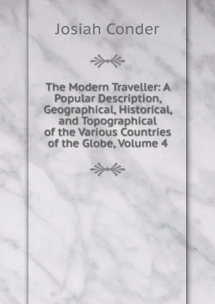 Обложка книги The Modern Traveller: A Popular Description, Geographical, Historical, and Topographical of the Various Countries of the Globe, Volume 4, Josiah Conder