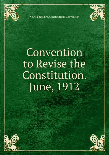 Обложка книги Convention to Revise the Constitution. June, 1912, New Hampshire. Constitutiona Convention