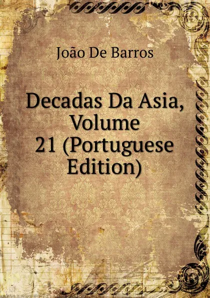 Обложка книги Decadas Da Asia, Volume 21 (Portuguese Edition), João De Barros