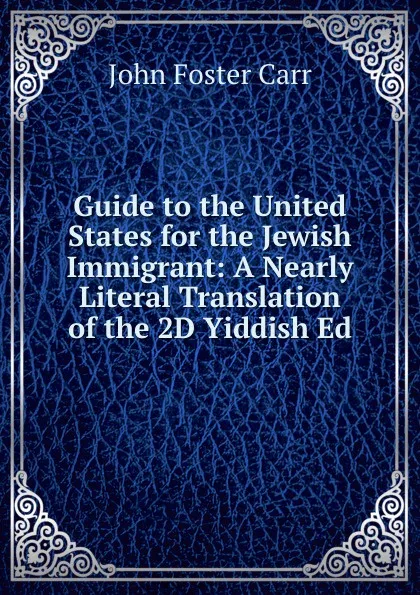 Обложка книги Guide to the United States for the Jewish Immigrant: A Nearly Literal Translation of the 2D Yiddish Ed, John Foster Carr