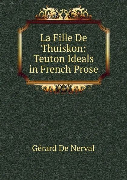 Обложка книги La Fille De Thuiskon: Teuton Ideals in French Prose, Gérard de Nerval