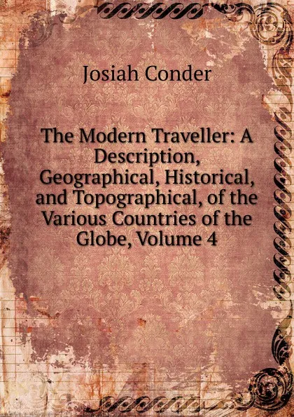 Обложка книги The Modern Traveller: A Description, Geographical, Historical, and Topographical, of the Various Countries of the Globe, Volume 4, Josiah Conder