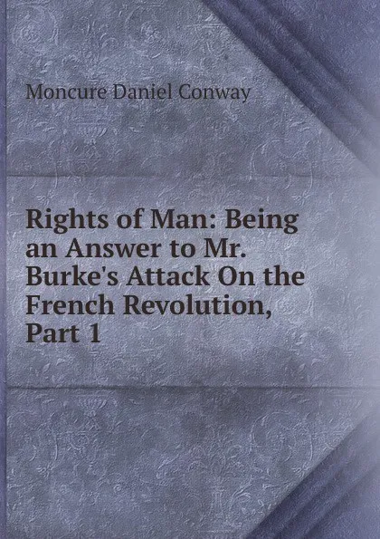 Обложка книги Rights of Man: Being an Answer to Mr. Burke.s Attack On the French Revolution, Part 1, Conway Moncure Daniel