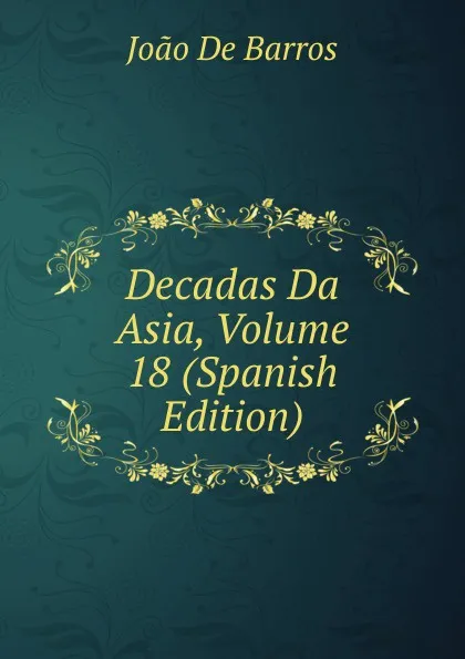 Обложка книги Decadas Da Asia, Volume 18 (Spanish Edition), João De Barros