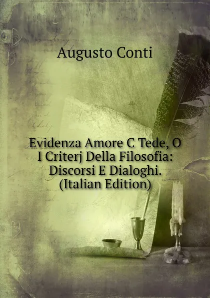 Обложка книги Evidenza Amore C Tede, O I Criterj Della Filosofia: Discorsi E Dialoghi. (Italian Edition), Augusto Conti