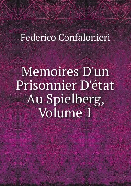 Обложка книги Memoires D.un Prisonnier D.etat Au Spielberg, Volume 1, Federico Confalonieri