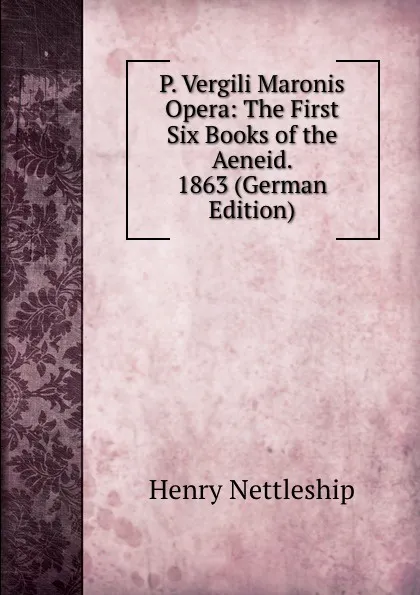 Обложка книги P. Vergili Maronis Opera: The First Six Books of the Aeneid.  1863 (German Edition), Henry Nettleship