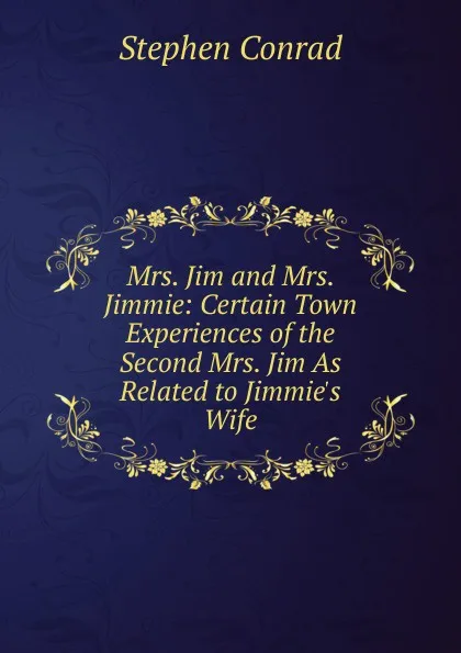 Обложка книги Mrs. Jim and Mrs. Jimmie: Certain Town Experiences of the Second Mrs. Jim As Related to Jimmie.s Wife, Stephen Conrad