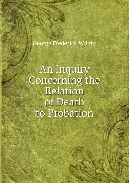 Обложка книги An Inquiry Concerning the Relation of Death to Probation, G. Frederick Wright