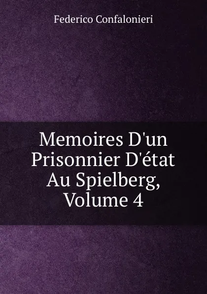 Обложка книги Memoires D.un Prisonnier D.etat Au Spielberg, Volume 4, Federico Confalonieri