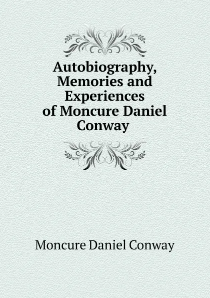 Обложка книги Autobiography, Memories and Experiences of Moncure Daniel Conway ., Conway Moncure Daniel