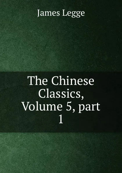 Обложка книги The Chinese Classics, Volume 5,.part 1, James Legge