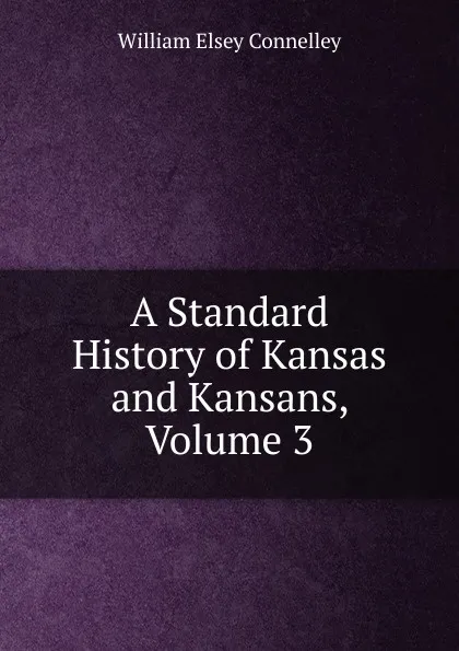 Обложка книги A Standard History of Kansas and Kansans, Volume 3, Connelley William Elsey