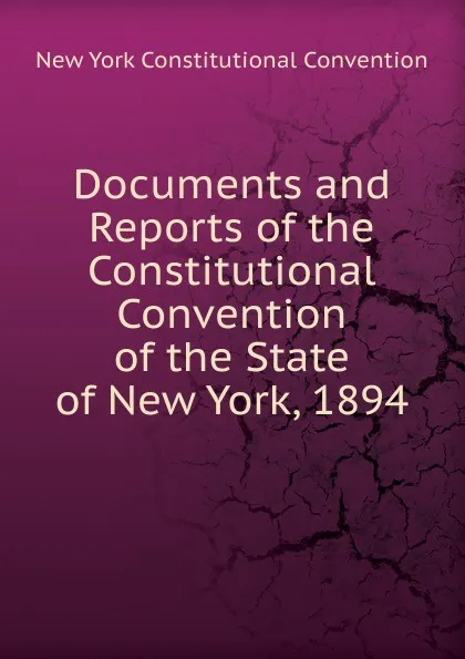 Обложка книги Documents and Reports of the Constitutional Convention of the State of New York, 1894, New York Constitutional Convention