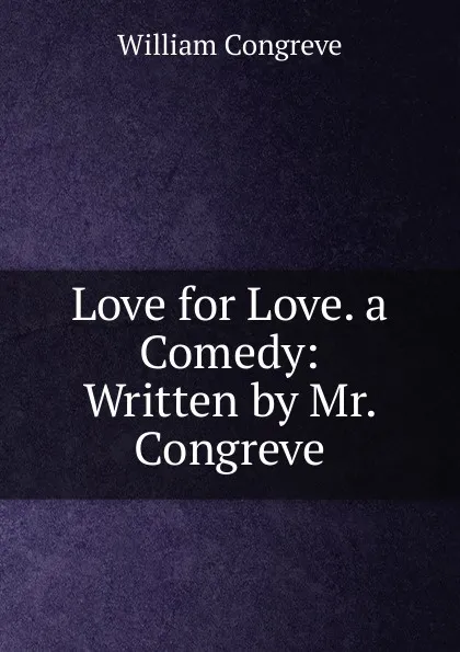 Обложка книги Love for Love. a Comedy: Written by Mr. Congreve, William Congreve