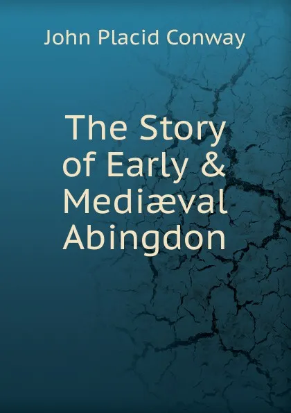 Обложка книги The Story of Early . Mediaeval Abingdon, John Placid Conway