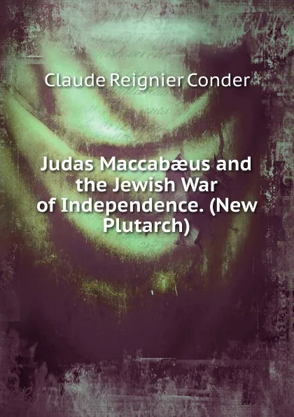 Обложка книги Judas Maccabaeus and the Jewish War of Independence. (New Plutarch)., Claude Reignier Conder