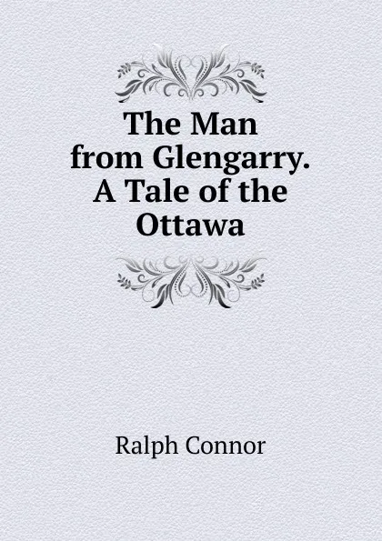 Обложка книги The Man from Glengarry.A Tale of the Ottawa, Connor Ralph