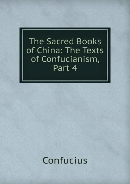 Обложка книги The Sacred Books of China: The Texts of Confucianism, Part 4, Confucius