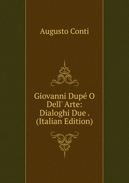 Обложка книги Giovanni Dupe O Dell. Arte: Dialoghi Due . (Italian Edition), Augusto Conti