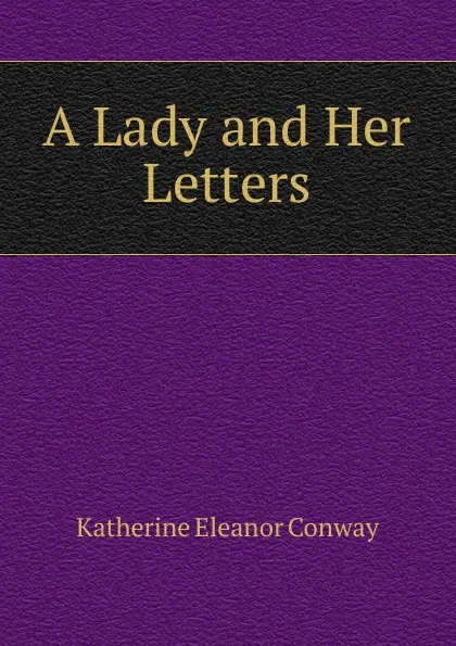 Обложка книги A Lady and Her Letters, Katherine Eleanor Conway