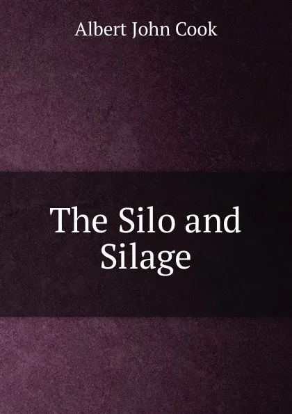 Обложка книги The Silo and Silage, Albert John Cook